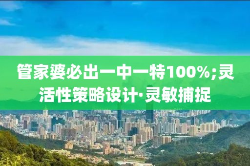 管家婆必出一中一特100%;靈活性策略設(shè)計·靈敏捕捉