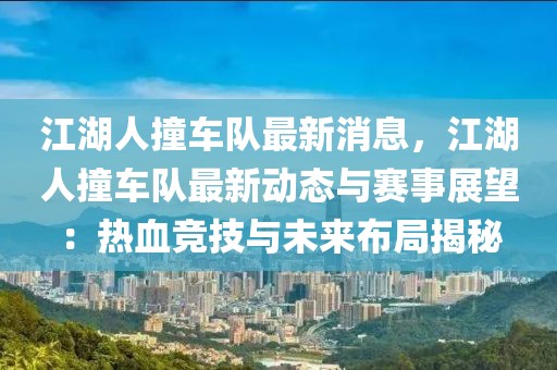 江湖人撞車隊(duì)最新消息，江湖人撞車隊(duì)最新動(dòng)態(tài)與賽事展望：熱血競(jìng)技與未來(lái)布局揭秘