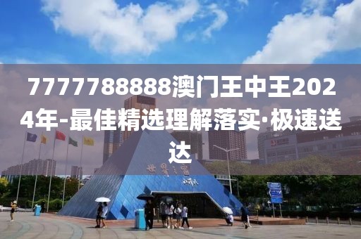 7777788888澳門王中王2024年-最佳精選理解落實(shí)·極速送達(dá)