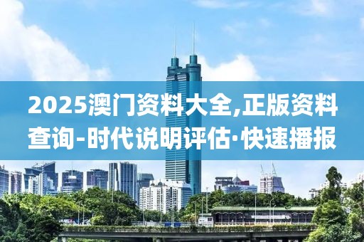 2025澳門資料大全,正版資料查詢-時(shí)代說(shuō)明評(píng)估·快速播報(bào)