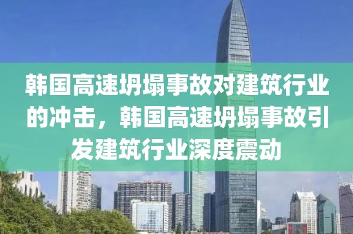 韓國(guó)高速坍塌事故對(duì)建筑行業(yè)的沖擊，韓國(guó)高速坍塌事故引發(fā)建筑行業(yè)深度震動(dòng)