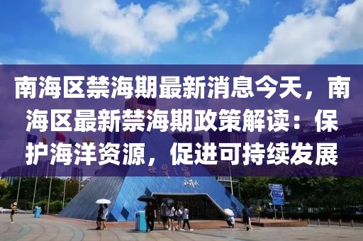 南海區(qū)禁海期最新消息今天，南海區(qū)最新禁海期政策解讀：保護海洋資源，促進可持續(xù)發(fā)展