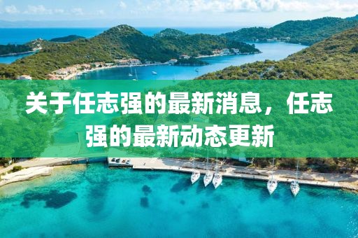 關(guān)于任志強(qiáng)的最新消息，任志強(qiáng)的最新動(dòng)態(tài)更新