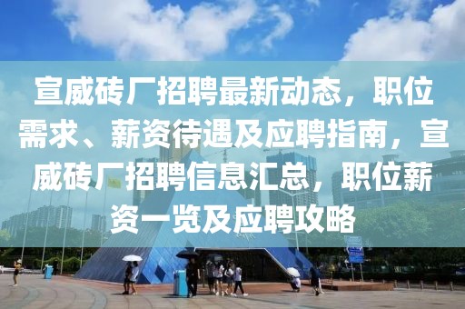 宣威磚廠招聘最新動態(tài)，職位需求、薪資待遇及應(yīng)聘指南，宣威磚廠招聘信息匯總，職位薪資一覽及應(yīng)聘攻略