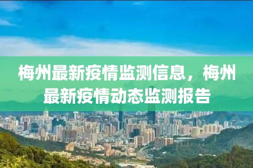 梅州最新疫情監(jiān)測(cè)信息，梅州最新疫情動(dòng)態(tài)監(jiān)測(cè)報(bào)告