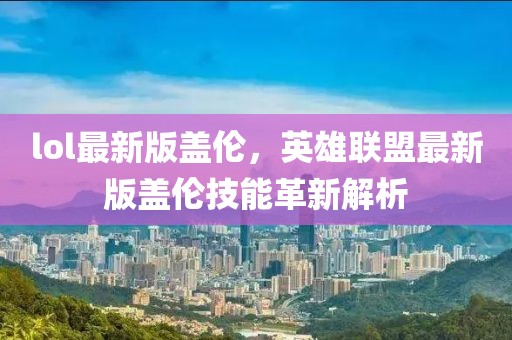 lol最新版蓋倫，英雄聯(lián)盟最新版蓋倫技能革新解析