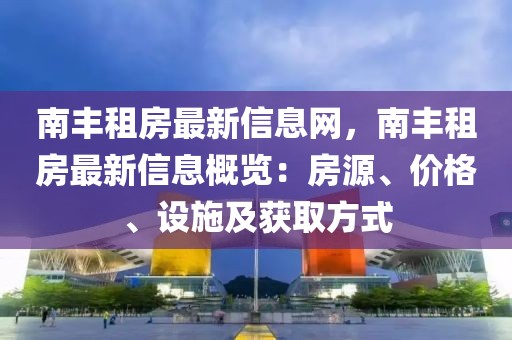 南豐租房最新信息網(wǎng)，南豐租房最新信息概覽：房源、價(jià)格、設(shè)施及獲取方式