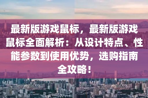 最新版游戲鼠標(biāo)，最新版游戲鼠標(biāo)全面解析：從設(shè)計(jì)特點(diǎn)、性能參數(shù)到使用優(yōu)勢，選購指南全攻略！