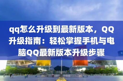 qq怎么升級到最新版本，QQ升級指南：輕松掌握手機(jī)與電腦QQ最新版本升級步驟