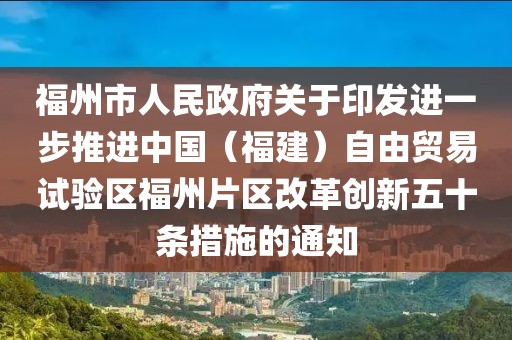 福州市人民政府關(guān)于印發(fā)進(jìn)一步推進(jìn)中國（福建）自由貿(mào)易試驗(yàn)區(qū)福州片區(qū)改革創(chuàng)新五十條措施的通知