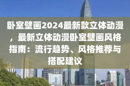 臥室壁畫2024最新款立體動(dòng)漫，最新立體動(dòng)漫臥室壁畫風(fēng)格指南：流行趨勢(shì)、風(fēng)格推薦與搭配建議