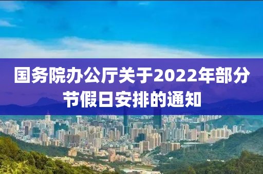 國(guó)務(wù)院辦公廳關(guān)于2022年部分節(jié)假日安排的通知