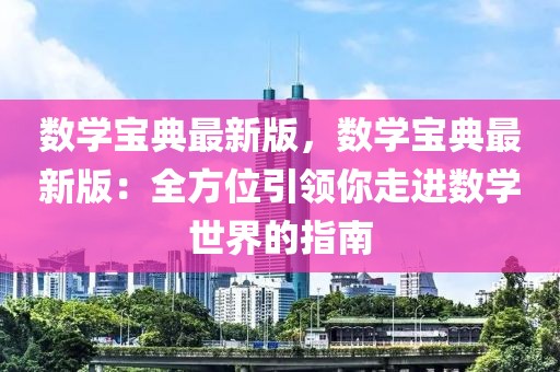 數(shù)學(xué)寶典最新版，數(shù)學(xué)寶典最新版：全方位引領(lǐng)你走進(jìn)數(shù)學(xué)世界的指南