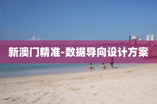 新澳門精準(zhǔn)-數(shù)據(jù)導(dǎo)向設(shè)計(jì)方案