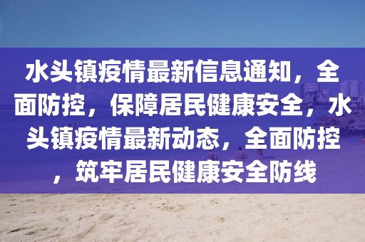水頭鎮(zhèn)疫情最新信息通知，全面防控，保障居民健康安全，水頭鎮(zhèn)疫情最新動(dòng)態(tài)，全面防控，筑牢居民健康安全防線