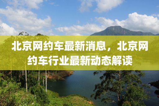 北京網(wǎng)約車最新消息，北京網(wǎng)約車行業(yè)最新動態(tài)解讀