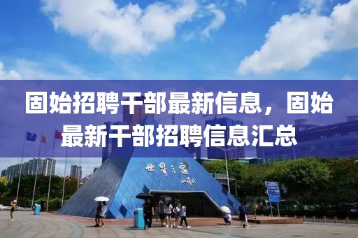 固始招聘干部最新信息，固始最新干部招聘信息匯總