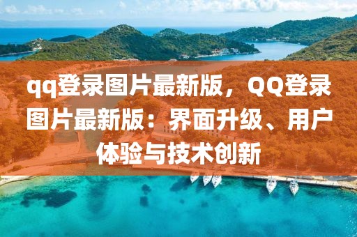 qq登錄圖片最新版，QQ登錄圖片最新版：界面升級(jí)、用戶體驗(yàn)與技術(shù)創(chuàng)新