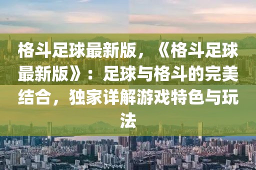 格斗足球最新版，《格斗足球最新版》：足球與格斗的完美結(jié)合，獨(dú)家詳解游戲特色與玩法
