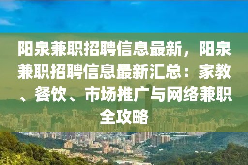 陽泉兼職招聘信息最新，陽泉兼職招聘信息最新匯總：家教、餐飲、市場推廣與網絡兼職全攻略