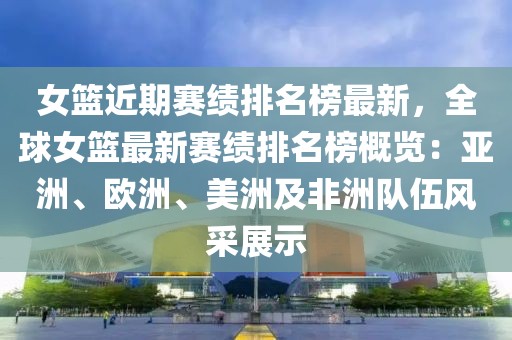 女籃近期賽績排名榜最新，全球女籃最新賽績排名榜概覽：亞洲、歐洲、美洲及非洲隊伍風(fēng)采展示