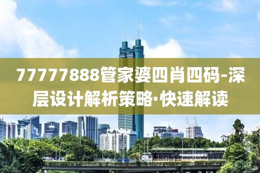 77777888管家婆四肖四碼-深層設計解析策略·快速解讀
