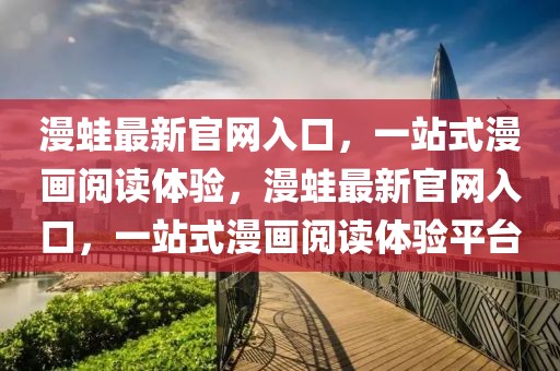 漫蛙最新官網(wǎng)入口，一站式漫畫(huà)閱讀體驗(yàn)，漫蛙最新官網(wǎng)入口，一站式漫畫(huà)閱讀體驗(yàn)平臺(tái)