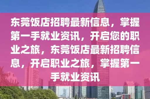 東莞飯店招聘最新信息，掌握第一手就業(yè)資訊，開啟您的職業(yè)之旅，東莞飯店最新招聘信息，開啟職業(yè)之旅，掌握第一手就業(yè)資訊