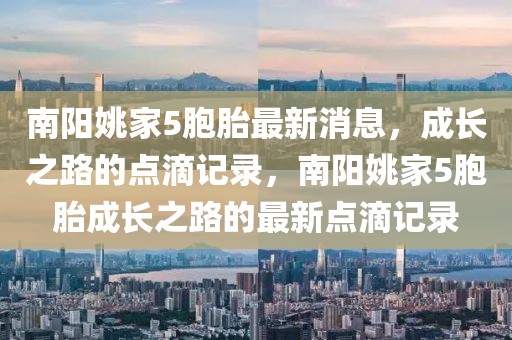 南陽(yáng)姚家5胞胎最新消息，成長(zhǎng)之路的點(diǎn)滴記錄，南陽(yáng)姚家5胞胎成長(zhǎng)之路的最新點(diǎn)滴記錄