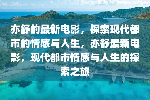 亦舒的最新電影，探索現(xiàn)代都市的情感與人生，亦舒最新電影，現(xiàn)代都市情感與人生的探索之旅