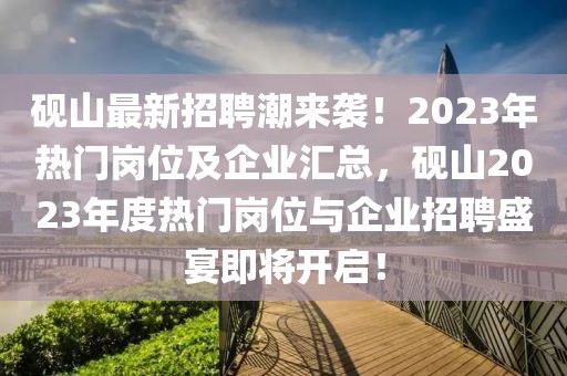 硯山最新招聘潮來襲！2023年熱門崗位及企業(yè)匯總，硯山2023年度熱門崗位與企業(yè)招聘盛宴即將開啟！