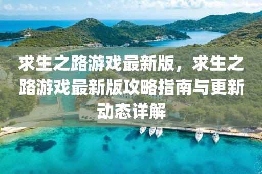 求生之路游戲最新版，求生之路游戲最新版攻略指南與更新動(dòng)態(tài)詳解