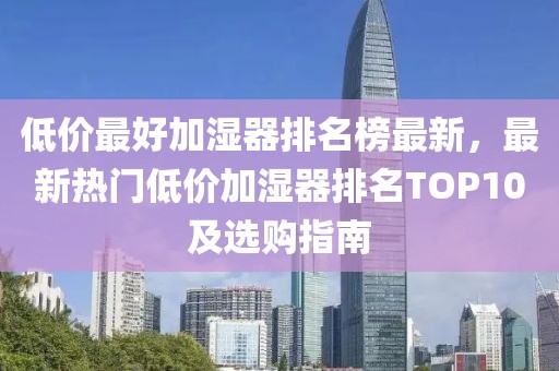 低價最好加濕器排名榜最新，最新熱門低價加濕器排名TOP10及選購指南