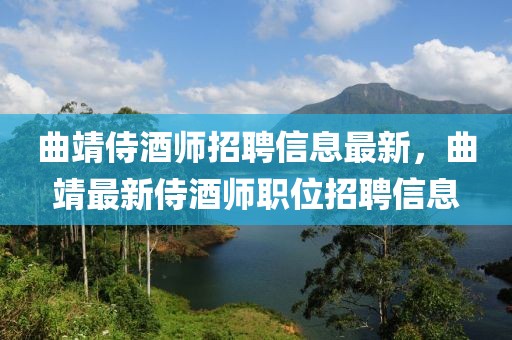 曲靖侍酒師招聘信息最新，曲靖最新侍酒師職位招聘信息