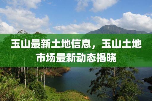 玉山最新土地信息，玉山土地市場(chǎng)最新動(dòng)態(tài)揭曉