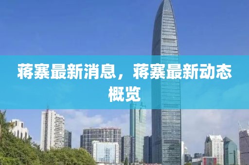 蔣寨最新消息，蔣寨最新動(dòng)態(tài)概覽
