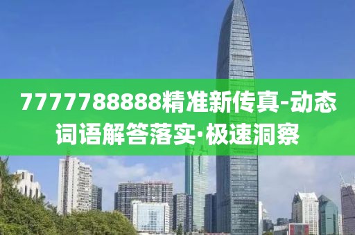 7777788888精準(zhǔn)新傳真-動(dòng)態(tài)詞語(yǔ)解答落實(shí)·極速洞察