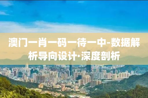 澳門一肖一碼一待一中-數(shù)據(jù)解析導(dǎo)向設(shè)計(jì)·深度剖析