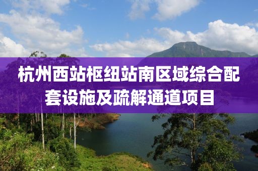 杭州西站樞紐站南區(qū)域綜合配套設(shè)施及疏解通道項目