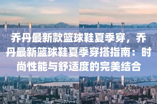 喬丹最新款籃球鞋夏季穿，喬丹最新籃球鞋夏季穿搭指南：時(shí)尚性能與舒適度的完美結(jié)合