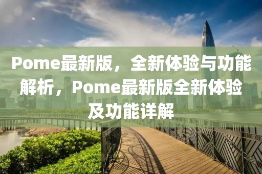 Pome最新版，全新體驗(yàn)與功能解析，Pome最新版全新體驗(yàn)及功能詳解