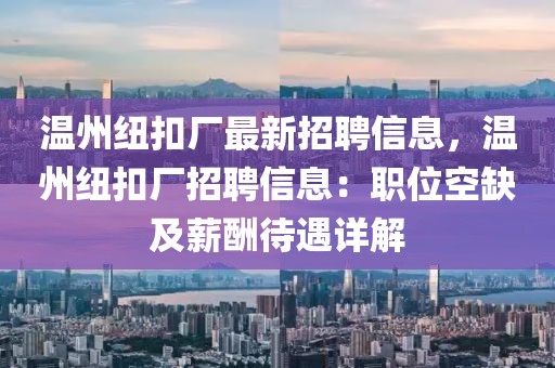 溫州紐扣廠最新招聘信息，溫州紐扣廠招聘信息：職位空缺及薪酬待遇詳解