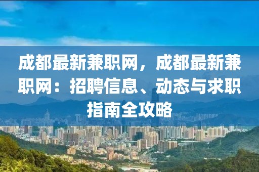 成都最新兼職網(wǎng)，成都最新兼職網(wǎng)：招聘信息、動態(tài)與求職指南全攻略
