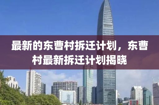 最新的東曹村拆遷計劃，東曹村最新拆遷計劃揭曉