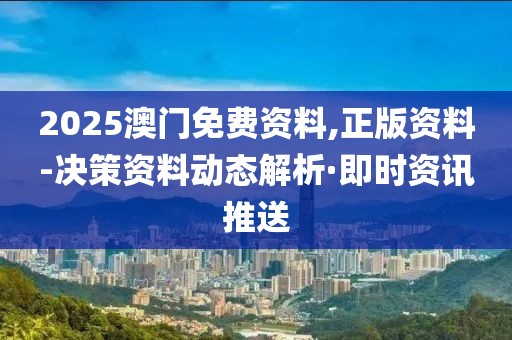 2025澳門免費資料,正版資料-決策資料動態(tài)解析·即時資訊推送