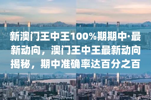 新澳門王中王100%期期中·最新動(dòng)向，澳門王中王最新動(dòng)向揭秘，期中準(zhǔn)確率達(dá)百分之百