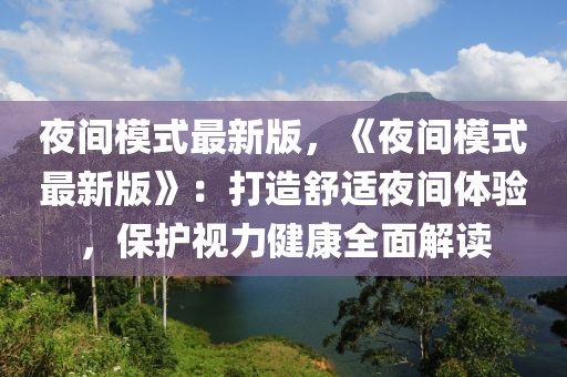 夜間模式最新版，《夜間模式最新版》：打造舒適夜間體驗，保護視力健康全面解讀