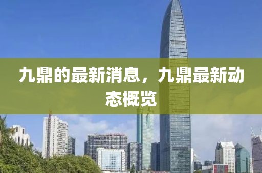 九鼎的最新消息，九鼎最新動(dòng)態(tài)概覽