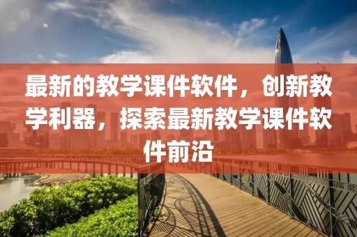 最新的教學(xué)課件軟件，創(chuàng)新教學(xué)利器，探索最新教學(xué)課件軟件前沿