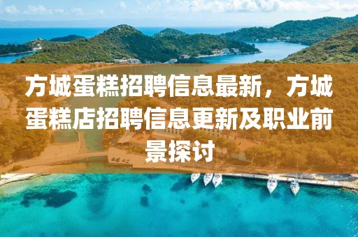 方城蛋糕招聘信息最新，方城蛋糕店招聘信息更新及職業(yè)前景探討